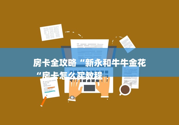 房卡全攻略“新永和牛牛金花
“房卡怎么买教程 房卡全攻略“新永和牛牛金花
“房卡怎么买教程