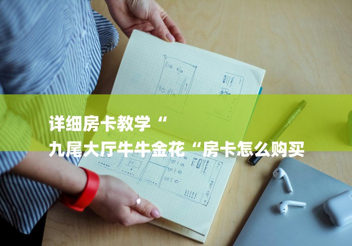 详细房卡教学“
九尾大厅牛牛金花“房卡怎么购买