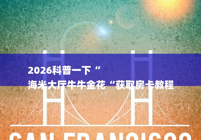 2026科普一下“
海米大厅牛牛金花“获取房卡教程