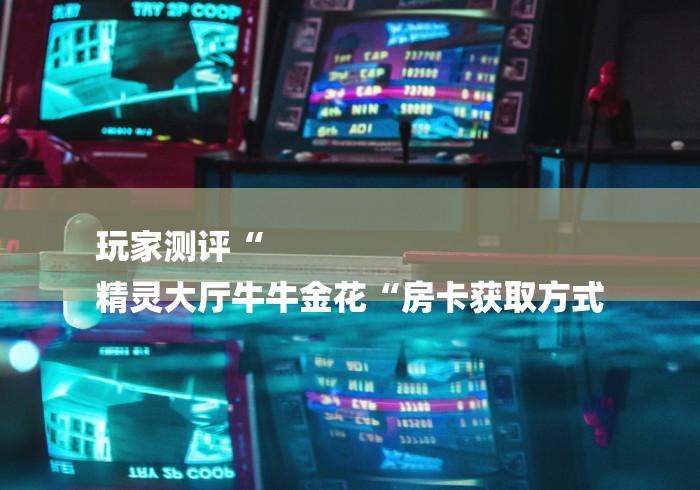 玩家测评“
精灵大厅牛牛金花“房卡获取方式 玩家测评“
精灵大厅牛牛金花“房卡获取方式