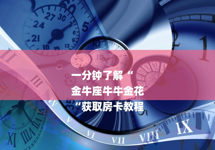 一分钟了解“
金牛座牛牛金花
“获取房卡教程 一分钟了解“
金牛座牛牛金花
“获取房卡教程