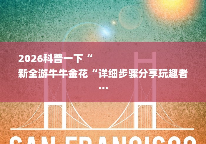 2026科普一下“
新全游牛牛金花“详细步骤分享玩趣者...