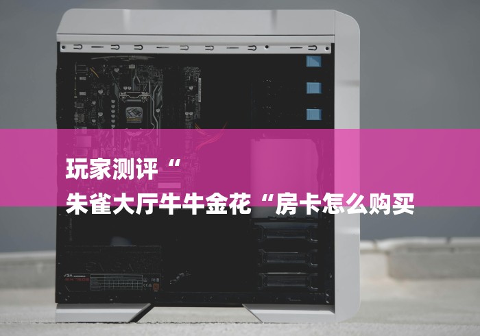 玩家测评“
朱雀大厅牛牛金花“房卡怎么购买 玩家测评“
朱雀大厅牛牛金花“房卡怎么购买