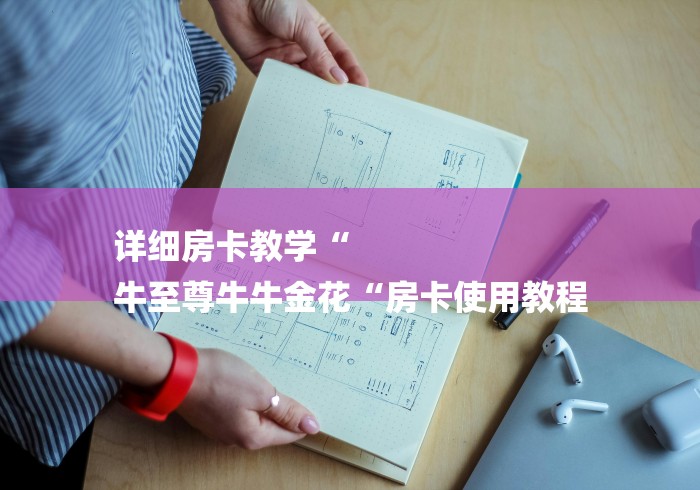 详细房卡教学“
牛至尊牛牛金花“房卡使用教程