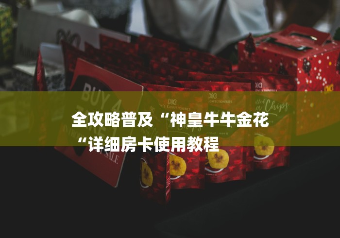 全攻略普及“神皇牛牛金花
“详细房卡使用教程