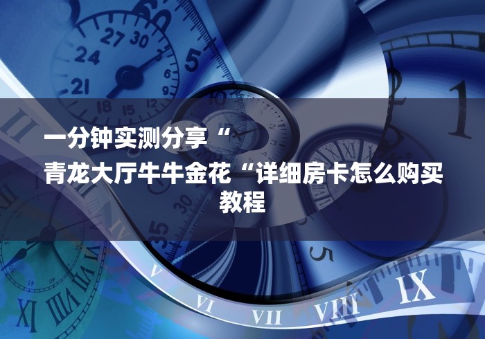 一分钟实测分享“
青龙大厅牛牛金花“详细房卡怎么购买教程 一分钟实测分享“
青龙大厅牛牛金花“详细房卡怎么购买教程