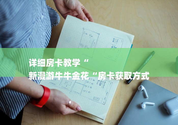 详细房卡教学“
新漫游牛牛金花“房卡获取方式