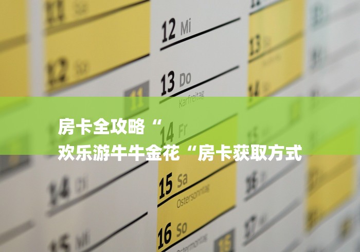 房卡全攻略“
欢乐游牛牛金花“房卡获取方式