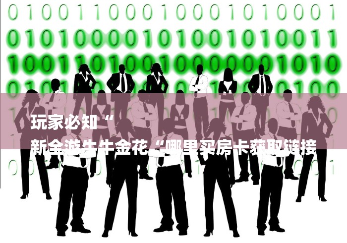 玩家必知“
新全游牛牛金花“哪里买房卡获取链接