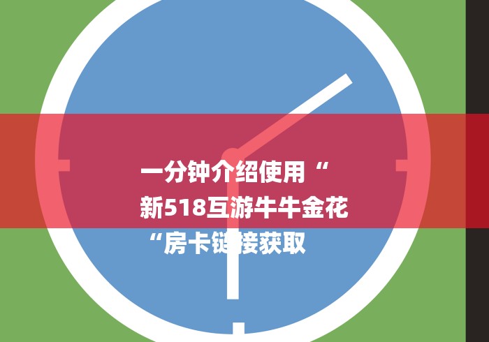 一分钟介绍使用“
新518互游牛牛金花
“房卡链接获取