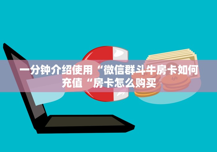 一分钟介绍使用“微信群斗牛房卡如何充值“房卡怎么购买