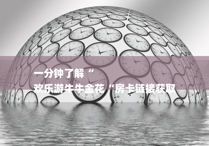 一分钟了解“
欢乐游牛牛金花“房卡链接获取 一分钟了解“
欢乐游牛牛金花“房卡链接获取