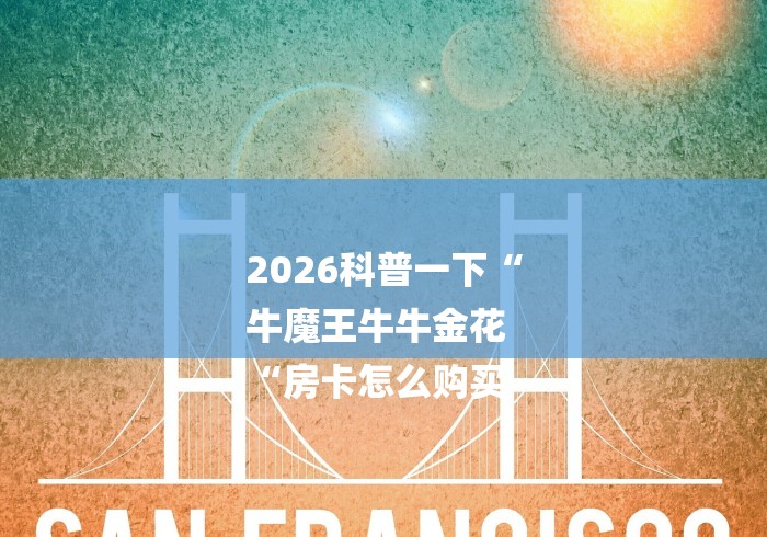 2026科普一下“
牛魔王牛牛金花
“房卡怎么购买