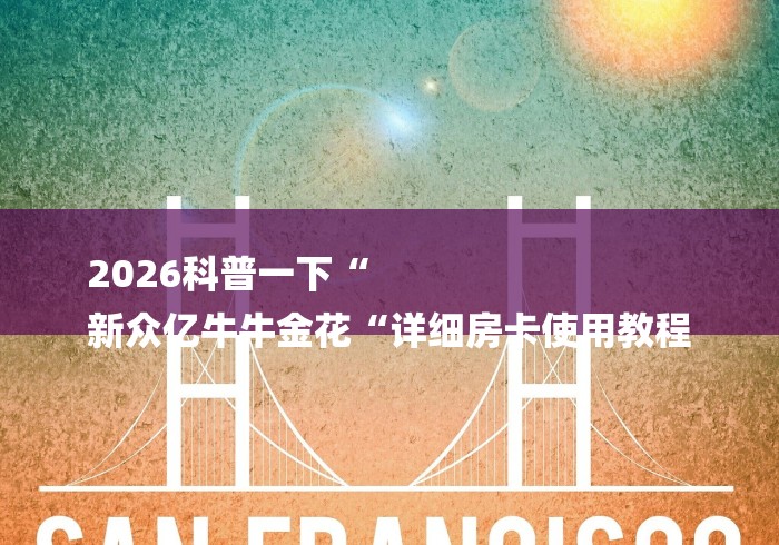 2026科普一下“
新众亿牛牛金花“详细房卡使用教程