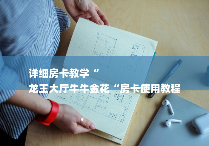 详细房卡教学“
龙王大厅牛牛金花“房卡使用教程