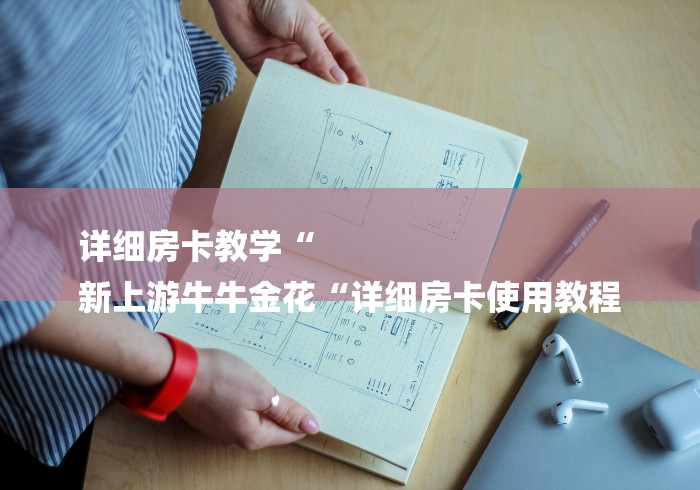 详细房卡教学“
新上游牛牛金花“详细房卡使用教程