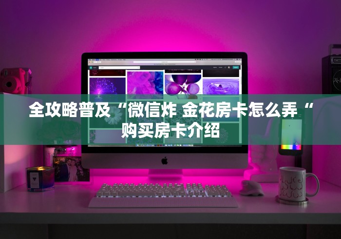 全攻略普及“微信炸 金花房卡怎么弄“购买房卡介绍
