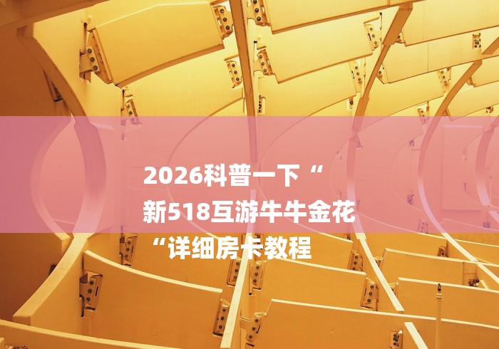 2026科普一下“
新518互游牛牛金花
“详细房卡教程