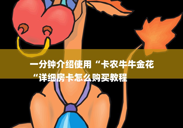 一分钟介绍使用“卡农牛牛金花
“详细房卡怎么购买教程