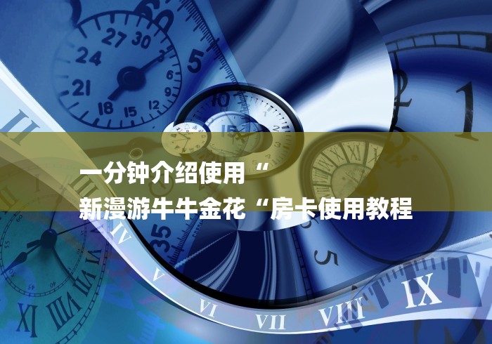 一分钟介绍使用“
新漫游牛牛金花“房卡使用教程