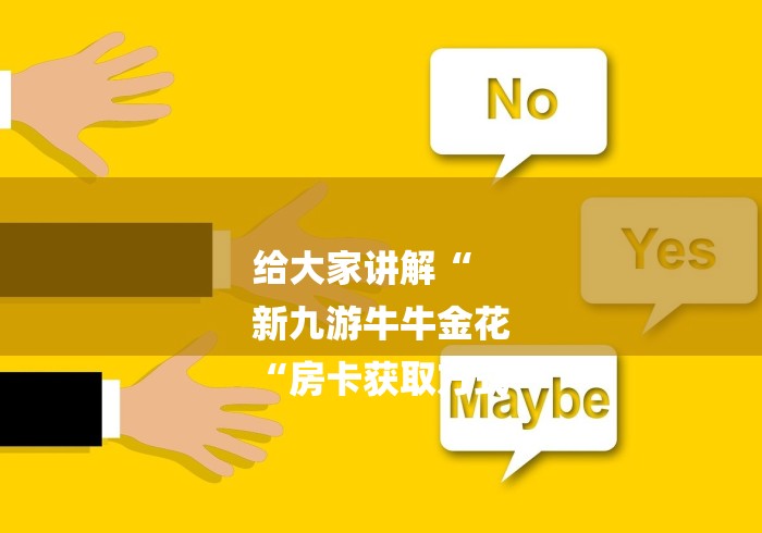 给大家讲解“
新九游牛牛金花
“房卡获取方式 给大家讲解“
新九游牛牛金花
“房卡获取方式