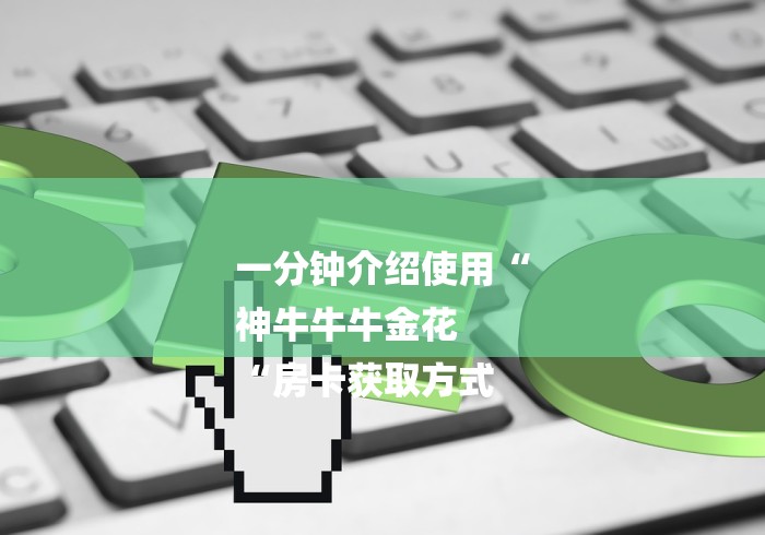 一分钟介绍使用“
神牛牛牛金花
“房卡获取方式