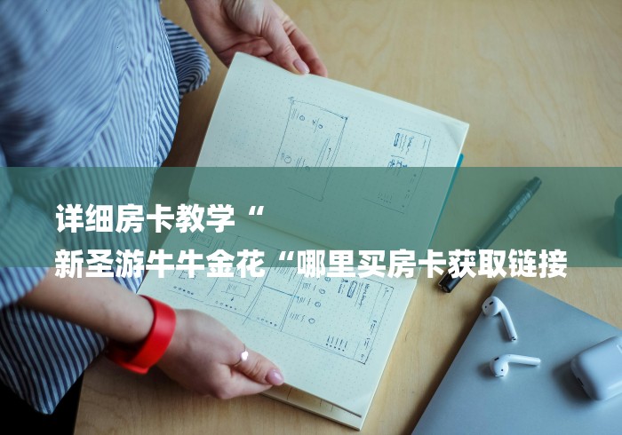 详细房卡教学“
新圣游牛牛金花“哪里买房卡获取链接 详细房卡教学“
新圣游牛牛金花“哪里买房卡获取链接