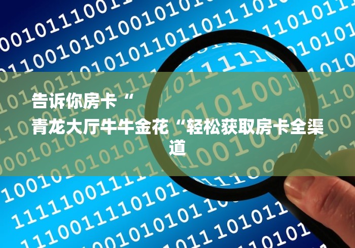 告诉你房卡“
青龙大厅牛牛金花“轻松获取房卡全渠道