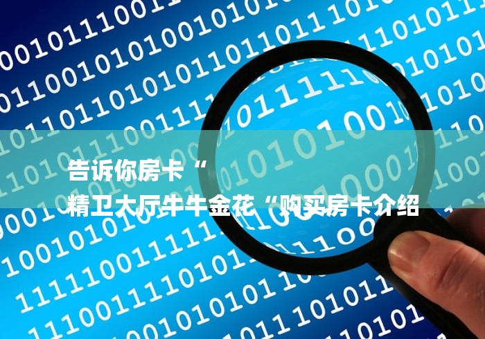 告诉你房卡“
精卫大厅牛牛金花“购买房卡介绍