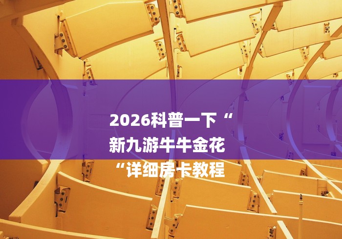 2026科普一下“
新九游牛牛金花
“详细房卡教程