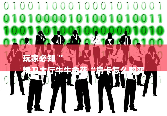 玩家必知“
精卫大厅牛牛金花“房卡怎么购买