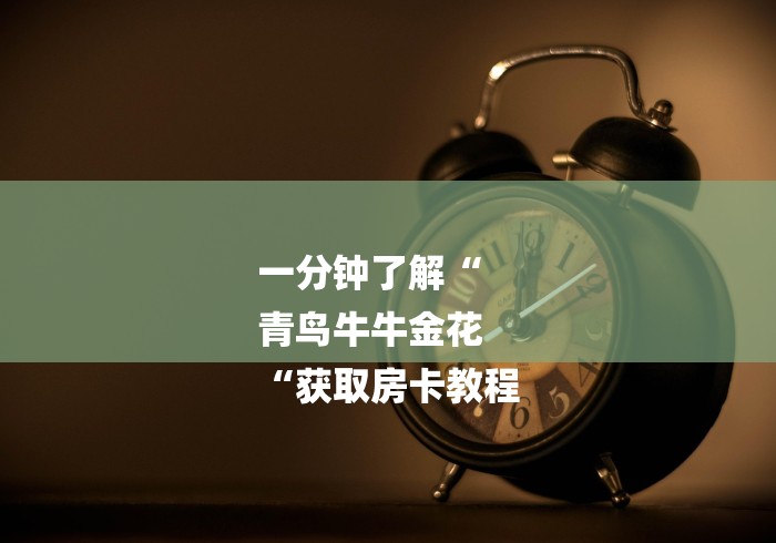 一分钟了解“
青鸟牛牛金花
“获取房卡教程