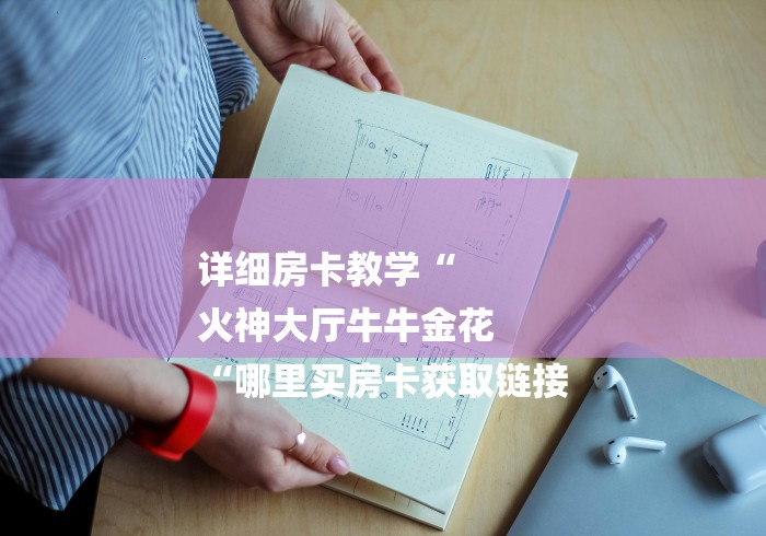 详细房卡教学“
火神大厅牛牛金花
“哪里买房卡获取链接