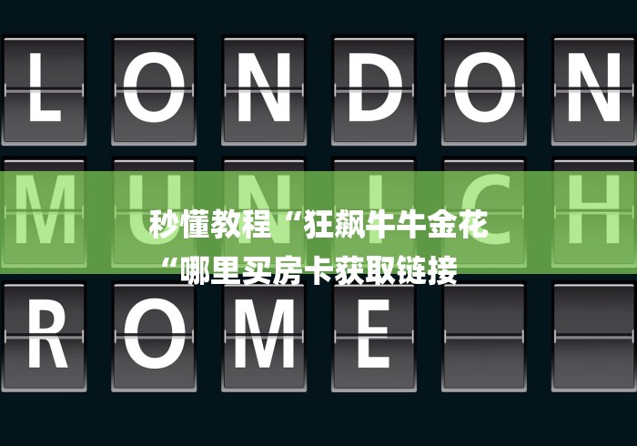 秒懂教程“狂飙牛牛金花
“哪里买房卡获取链接