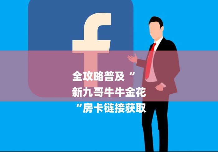 全攻略普及“
新九哥牛牛金花
“房卡链接获取 全攻略普及“
新九哥牛牛金花
“房卡链接获取