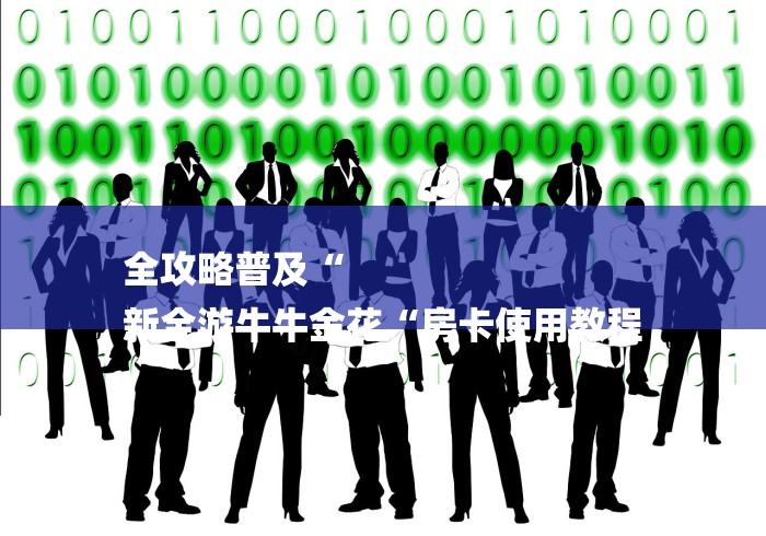 全攻略普及“
新全游牛牛金花“房卡使用教程 全攻略普及“
新全游牛牛金花“房卡使用教程
