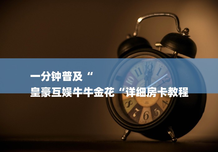 一分钟普及“
皇豪互娱牛牛金花“详细房卡教程