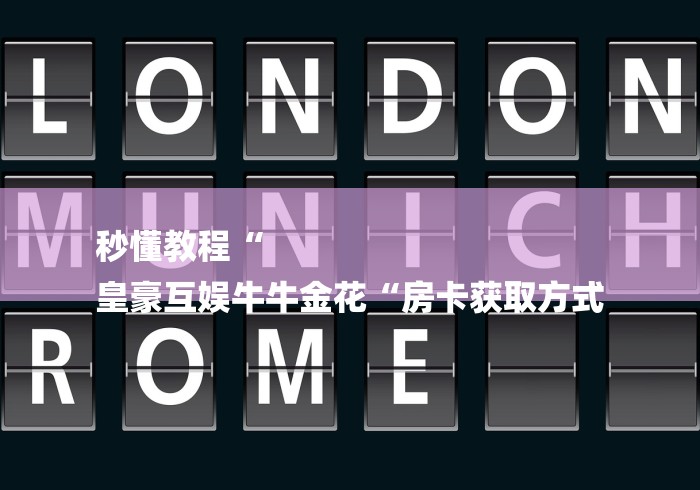 秒懂教程“
皇豪互娱牛牛金花“房卡获取方式