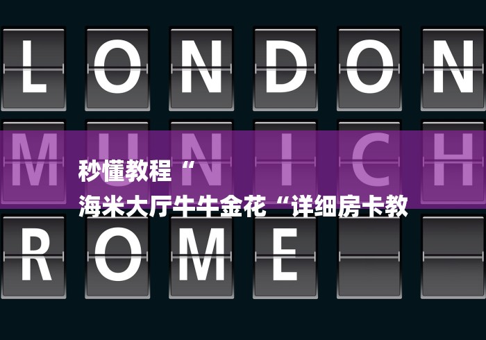 秒懂教程“
海米大厅牛牛金花“详细房卡教 秒懂教程“
海米大厅牛牛金花“详细房卡教