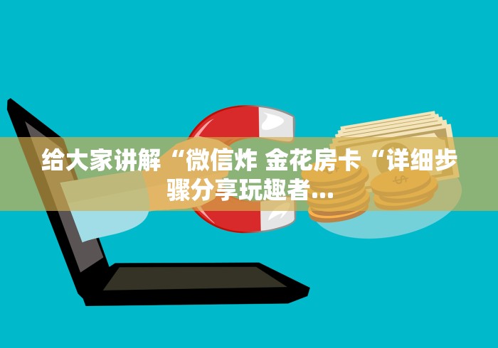 给大家讲解“微信炸 金花房卡“详细步骤分享玩趣者...