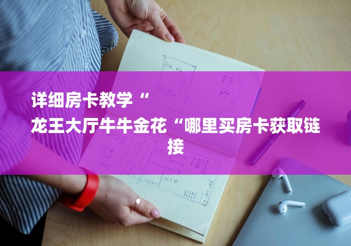 详细房卡教学“
龙王大厅牛牛金花“哪里买房卡获取链接