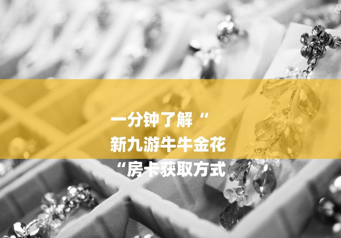 一分钟了解“
新九游牛牛金花
“房卡获取方式 一分钟了解“
新九游牛牛金花
“房卡获取方式