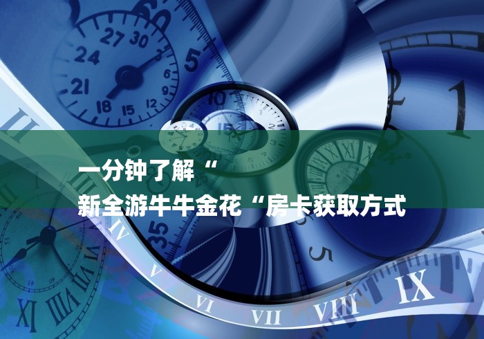 一分钟了解“
新全游牛牛金花“房卡获取方式 一分钟了解“
新全游牛牛金花“房卡获取方式