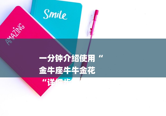 一分钟介绍使用“
金牛座牛牛金花
“详细步骤分享玩趣者... 一分钟介绍使用“
金牛座牛牛金花
“详细步骤分享玩趣者...