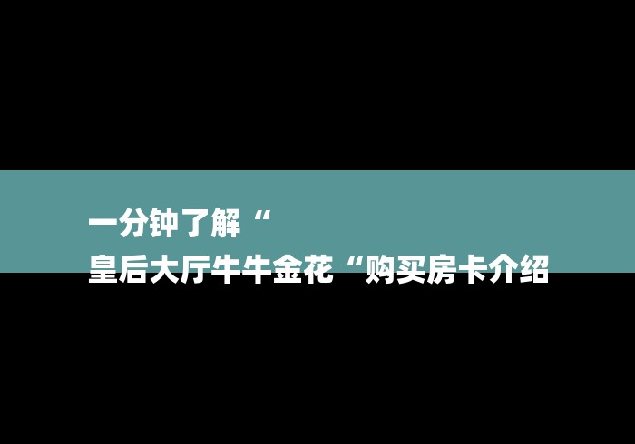 一分钟了解“
皇后大厅牛牛金花“购买房卡介绍