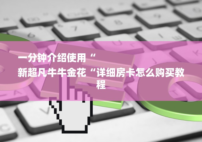 一分钟介绍使用“
新超凡牛牛金花“详细房卡怎么购买教程