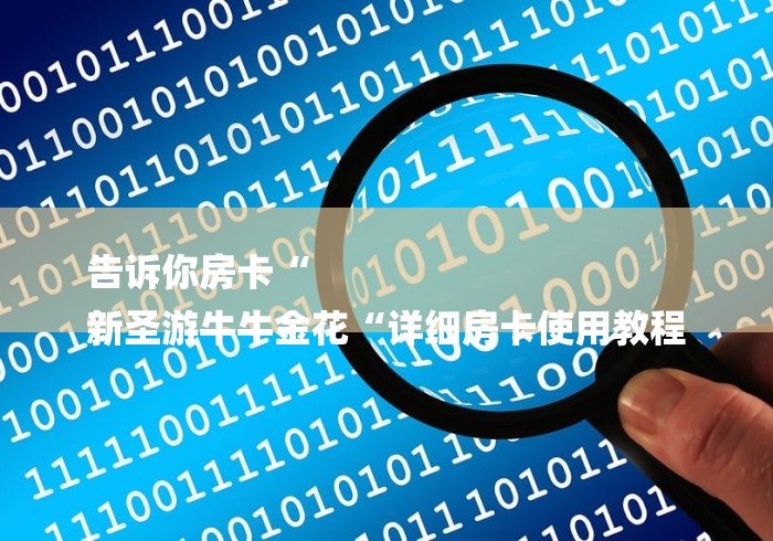 告诉你房卡“
新圣游牛牛金花“详细房卡使用教程 告诉你房卡“
新圣游牛牛金花“详细房卡使用教程