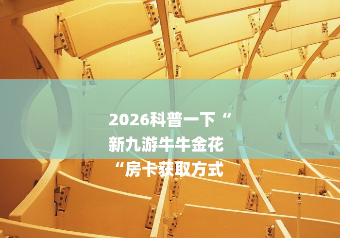 2026科普一下“
新九游牛牛金花
“房卡获取方式 