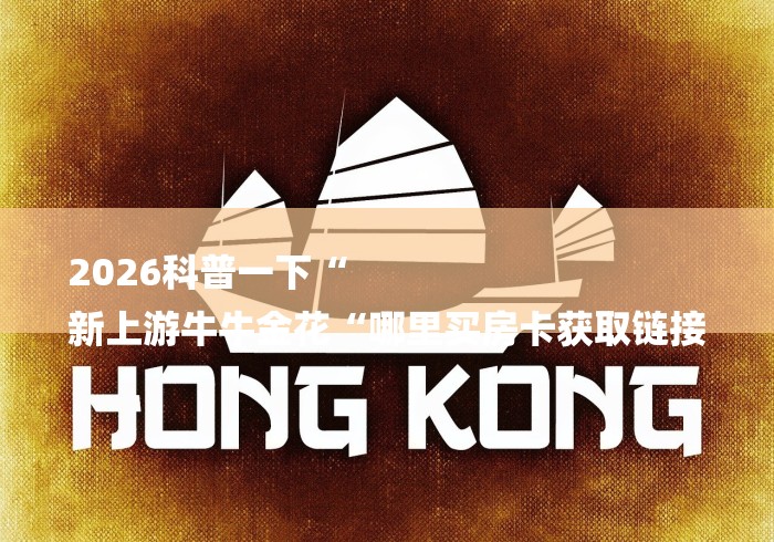 2026科普一下“
新上游牛牛金花“哪里买房卡获取链接 2026科普一下“
新上游牛牛金花“哪里买房卡获取链接