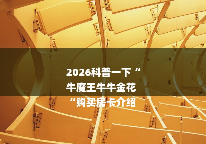 2026科普一下“
牛魔王牛牛金花
“购买房卡介绍